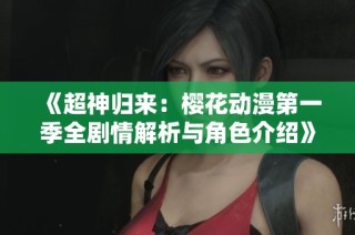 《超神归来：樱花动漫第一季全剧情解析与角色介绍》