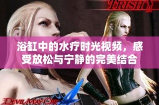 浴缸中的水疗时光视频，感受放松与宁静的完美结合