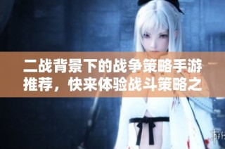 二战背景下的战争策略手游推荐，快来体验战斗策略之美