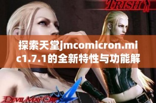 探索天堂jmcomicron.mic1.7.1的全新特性与功能解析