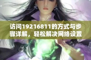 访问19216811的方式与步骤详解，轻松解决网络设置问题