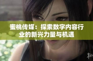 蜜桃传媒：探索数字内容行业的新兴力量与机遇