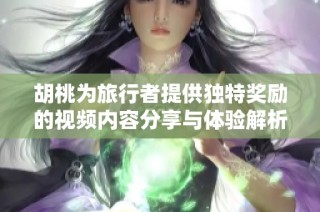 胡桃为旅行者提供独特奖励的视频内容分享与体验解析