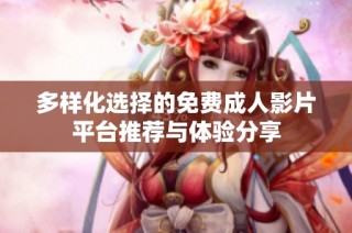 多样化选择的免费成人影片平台推荐与体验分享
