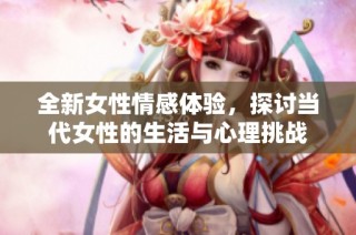 全新女性情感体验，探讨当代女性的生活与心理挑战