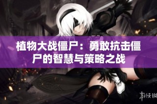植物大战僵尸：勇敢抗击僵尸的智慧与策略之战