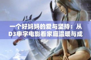 一个好妈妈的爱与坚持：从D3申字电影看家庭温暖与成长