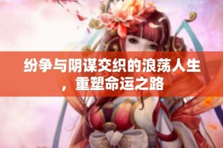 纷争与阴谋交织的浪荡人生，重塑命运之路
