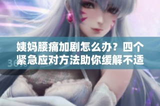 姨妈腰痛加剧怎么办？四个紧急应对方法助你缓解不适