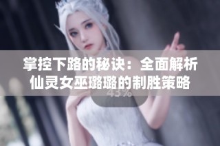 掌控下路的秘诀：全面解析仙灵女巫璐璐的制胜策略