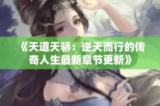 《天道天骄：逆天而行的传奇人生最新章节更新》
