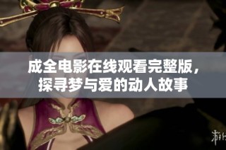 成全电影在线观看完整版，探寻梦与爱的动人故事