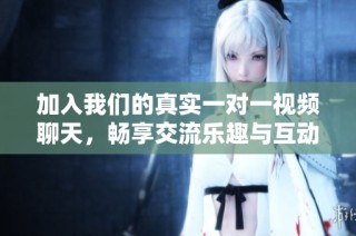 加入我们的真实一对一视频聊天，畅享交流乐趣与互动体验