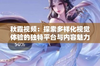 秋霞视频：探索多样化视觉体验的独特平台与内容魅力