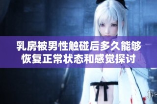 乳房被男性触碰后多久能够恢复正常状态和感觉探讨