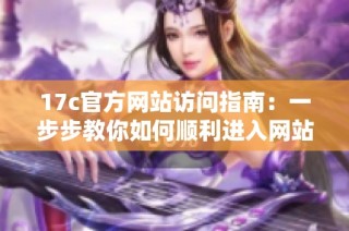 17c官方网站访问指南：一步步教你如何顺利进入网站