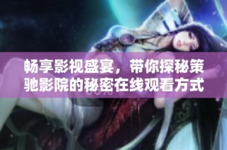 畅享影视盛宴，带你探秘策驰影院的秘密在线观看方式