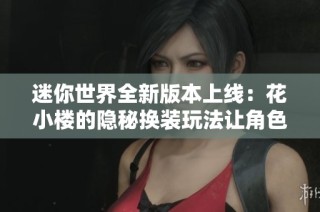迷你世界全新版本上线：花小楼的隐秘换装玩法让角色全身泛绿魅力无限
