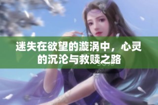 迷失在欲望的漩涡中，心灵的沉沦与救赎之路