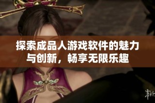 探索成品人游戏软件的魅力与创新，畅享无限乐趣
