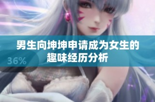 男生向坤坤申请成为女生的趣味经历分析