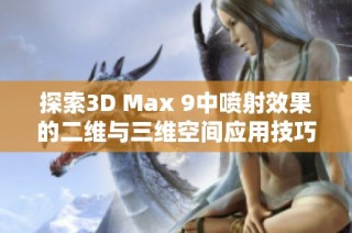 探索3D Max 9中喷射效果的二维与三维空间应用技巧与实例分享