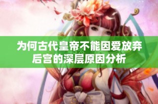 为何古代皇帝不能因爱放弃后宫的深层原因分析