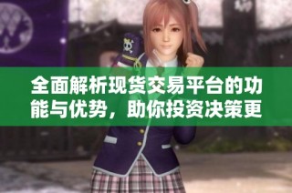 全面解析现货交易平台的功能与优势，助你投资决策更明智