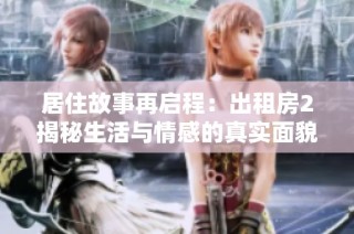 居住故事再启程：出租房2揭秘生活与情感的真实面貌