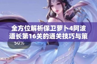 全方位解析保卫萝卜4阿波道长第16关的通关技巧与策略