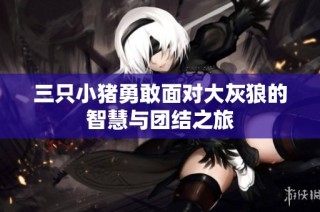 三只小猪勇敢面对大灰狼的智慧与团结之旅
