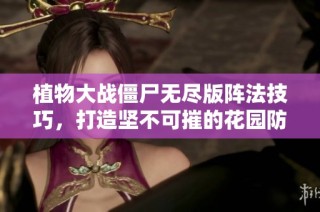 植物大战僵尸无尽版阵法技巧，打造坚不可摧的花园防线
