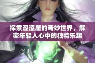 探索涩涩屋的奇妙世界，解密年轻人心中的独特乐趣