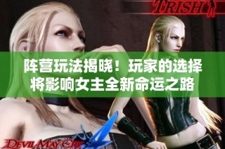 阵营玩法揭晓！玩家的选择将影响女主全新命运之路