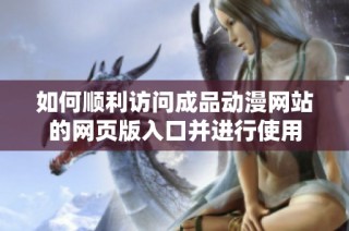 如何顺利访问成品动漫网站的网页版入口并进行使用