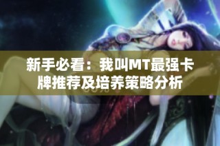 新手必看：我叫MT最强卡牌推荐及培养策略分析