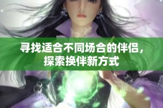 寻找适合不同场合的伴侣，探索换伴新方式