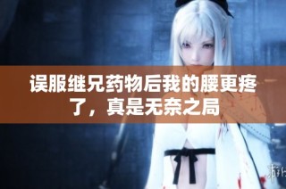 误服继兄药物后我的腰更疼了，真是无奈之局
