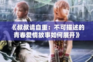 《叔叔请自重：不可描述的青春爱情故事如何展开》