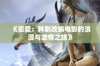 《密爱：韩剧改编电影的浪漫与激情之旅》