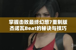 掌握击败最终幻想7重制版杰诺瓦Beat的秘诀与技巧