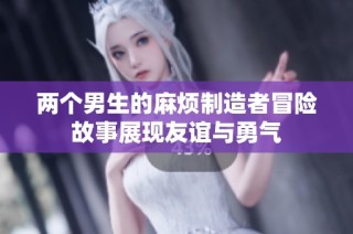 两个男生的麻烦制造者冒险故事展现友谊与勇气