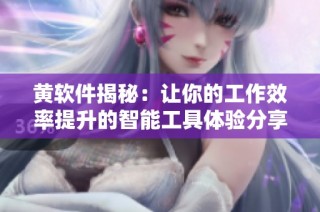 黄软件揭秘：让你的工作效率提升的智能工具体验分享