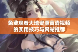 免费观看大地资源高清视频的实用技巧与网站推荐