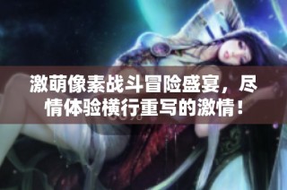 激萌像素战斗冒险盛宴，尽情体验横行重写的激情！