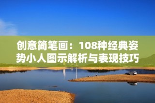 创意简笔画：108种经典姿势小人图示解析与表现技巧