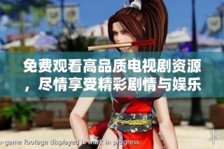 免费观看高品质电视剧资源，尽情享受精彩剧情与娱乐体验