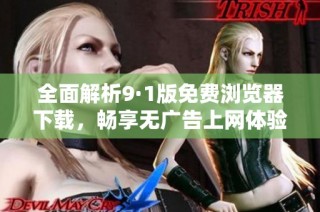 全面解析9·1版免费浏览器下载，畅享无广告上网体验