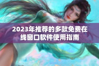2023年推荐的多款免费在线窗口软件使用指南