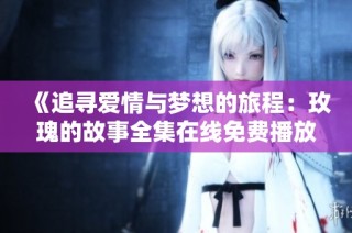 《追寻爱情与梦想的旅程：玫瑰的故事全集在线免费播放》